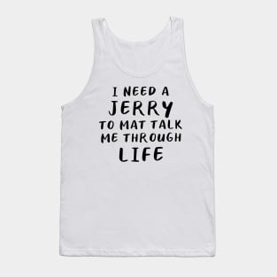 I Need A Jerry To Mat Talk Me Through Life Tank Top